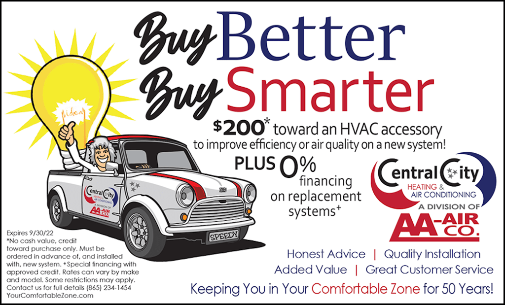 Buy Better Buy Smarter | $200* toward an HVAC accessory to improve efficiency or air quality on a new system! Plus 0% financing on replacement systems* | Expires 9/30/22. *No cash value, credit toward purchase only. Must be ordered in advance of and installed with new system. Special financing with approved credit. Rates can vary by make and model. Some restrictions may apply. Contact us for full details (865) 234-1454. YourComfortableZone.com